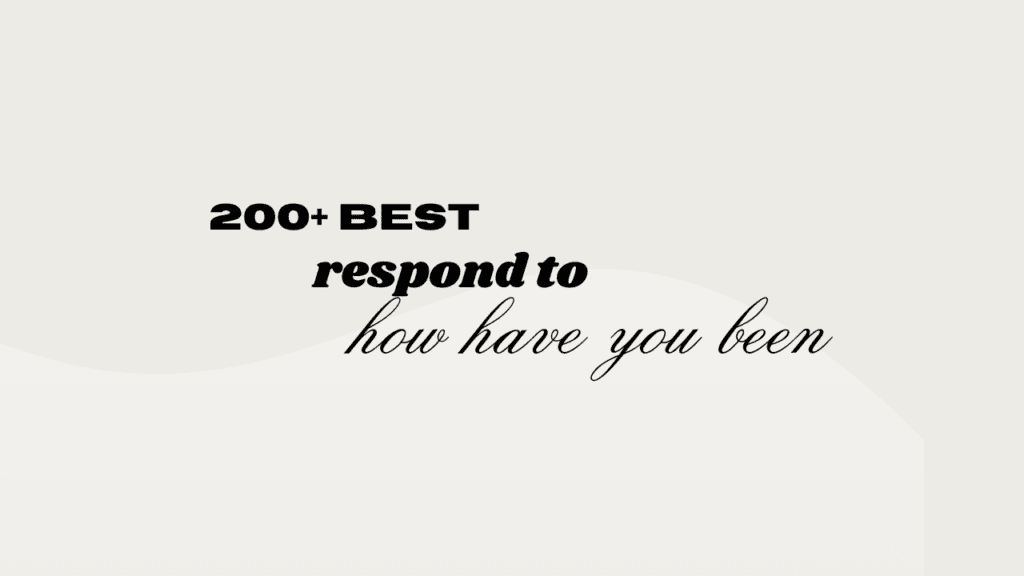 200+ best responses to how you have been