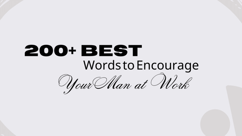 200+ Best Words to Encourage Your Man at Work