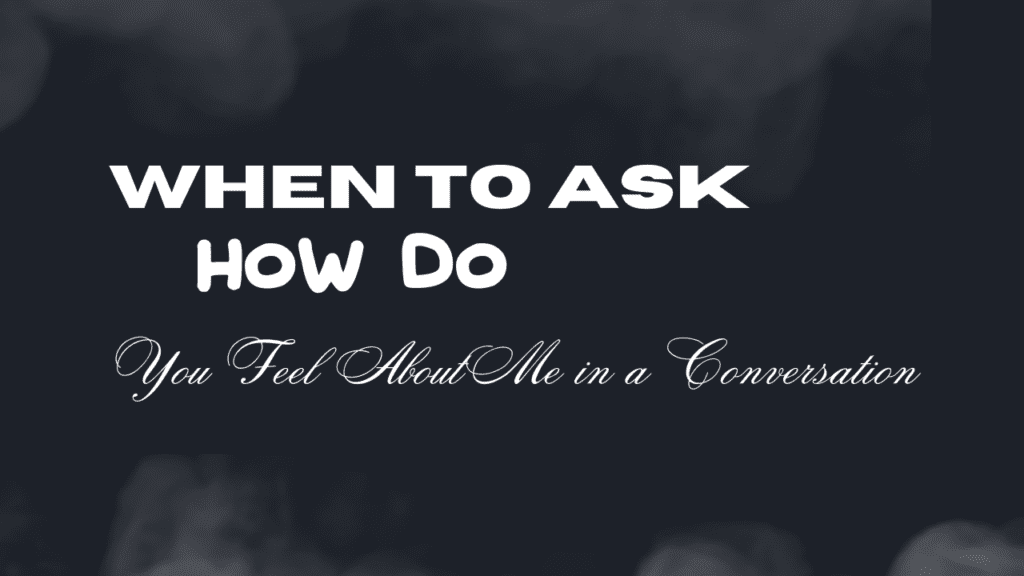 When to Ask "How Do You Feel About Me" in a Conversation