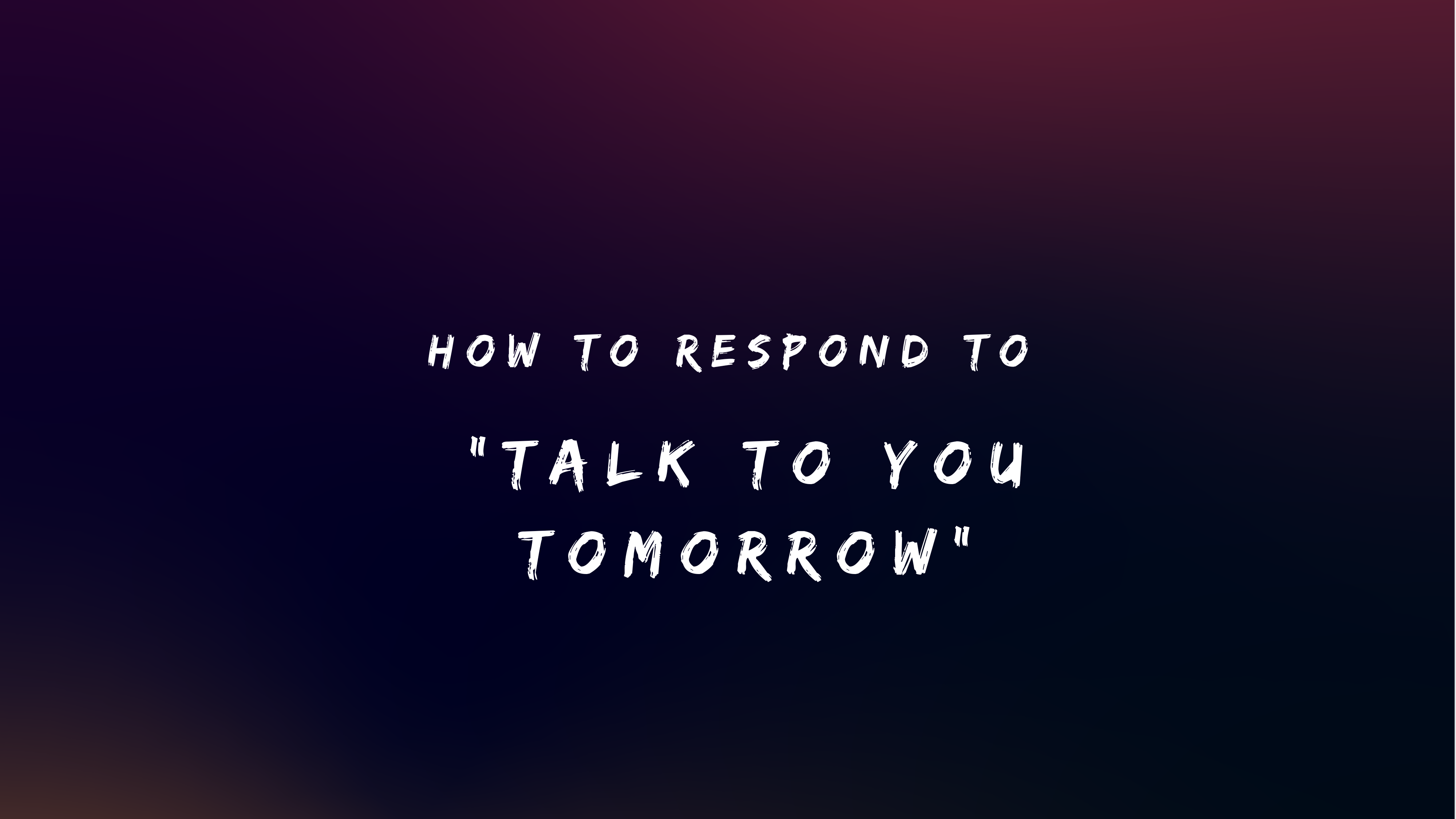 How to Respond to Talk to You Tomorrow 150+ Responses