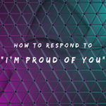 How to Respond to I'm Proud of You150+ Responses