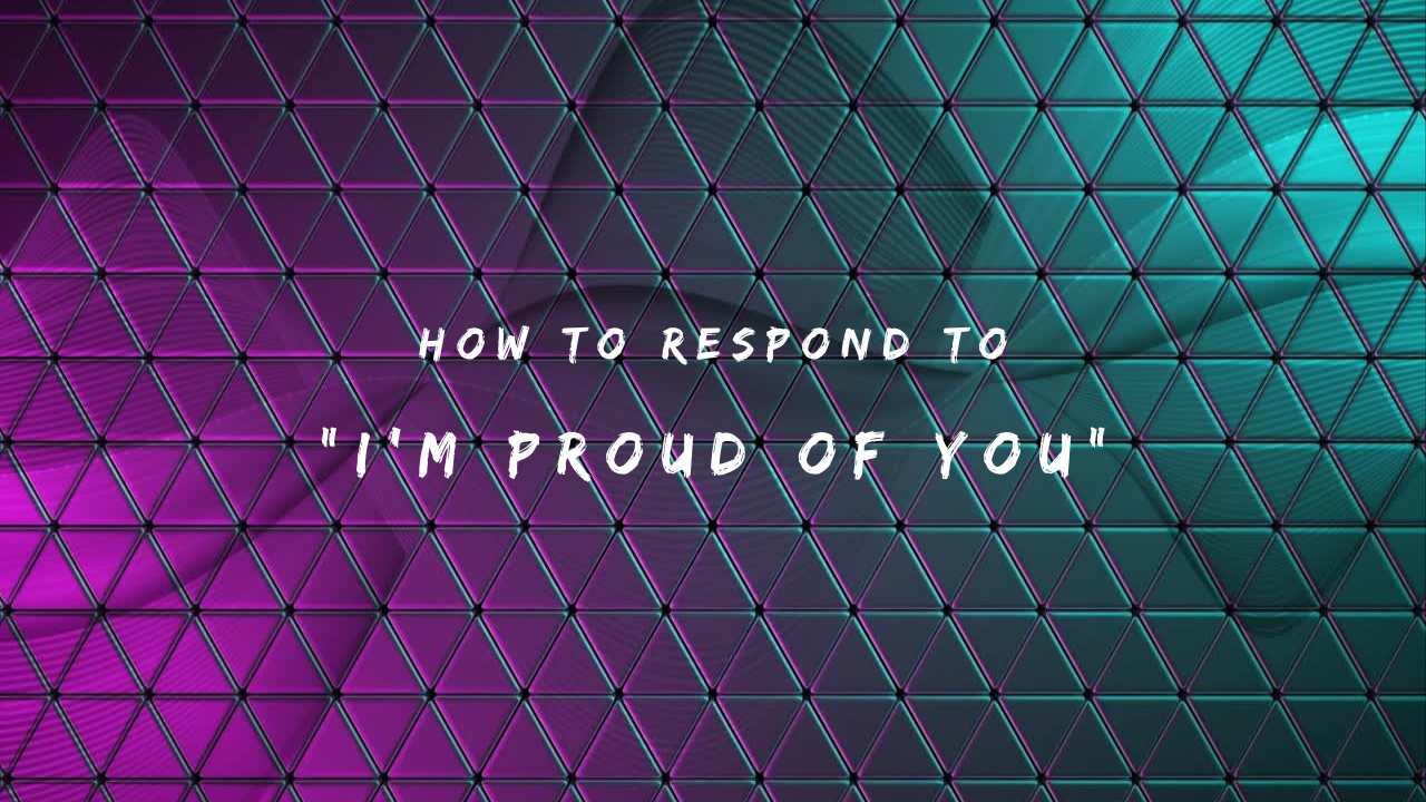 How to Respond to I'm Proud of You150+ Responses