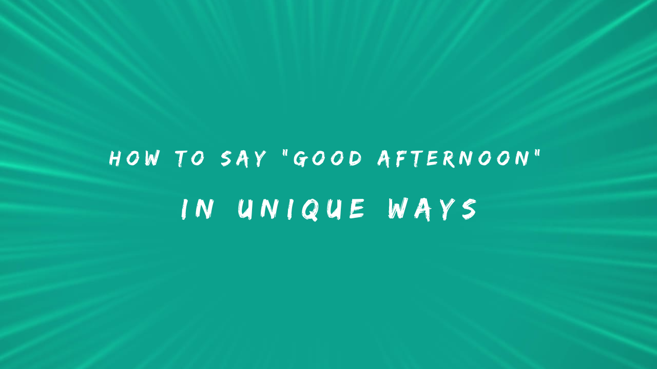 How to Say Good Afternoon in 150+ Unique Ways