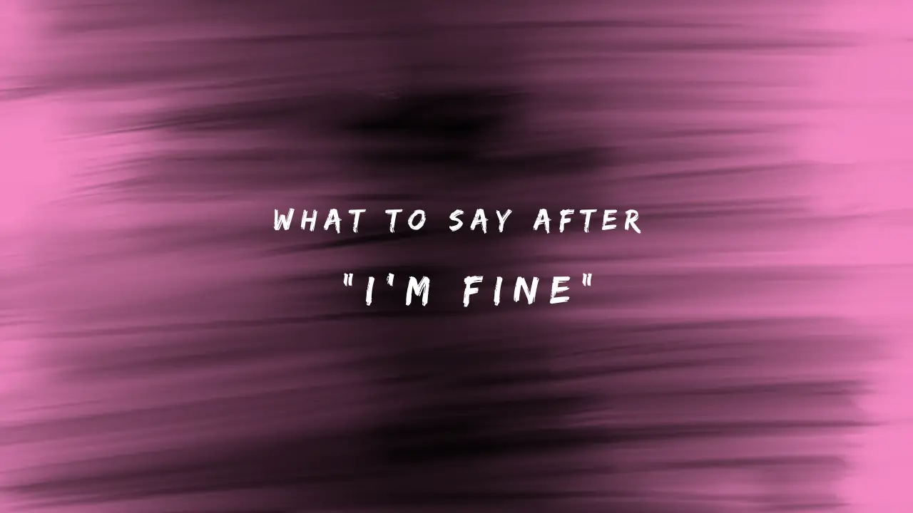 What to Say After I'm Fine 150+ Responses to Use