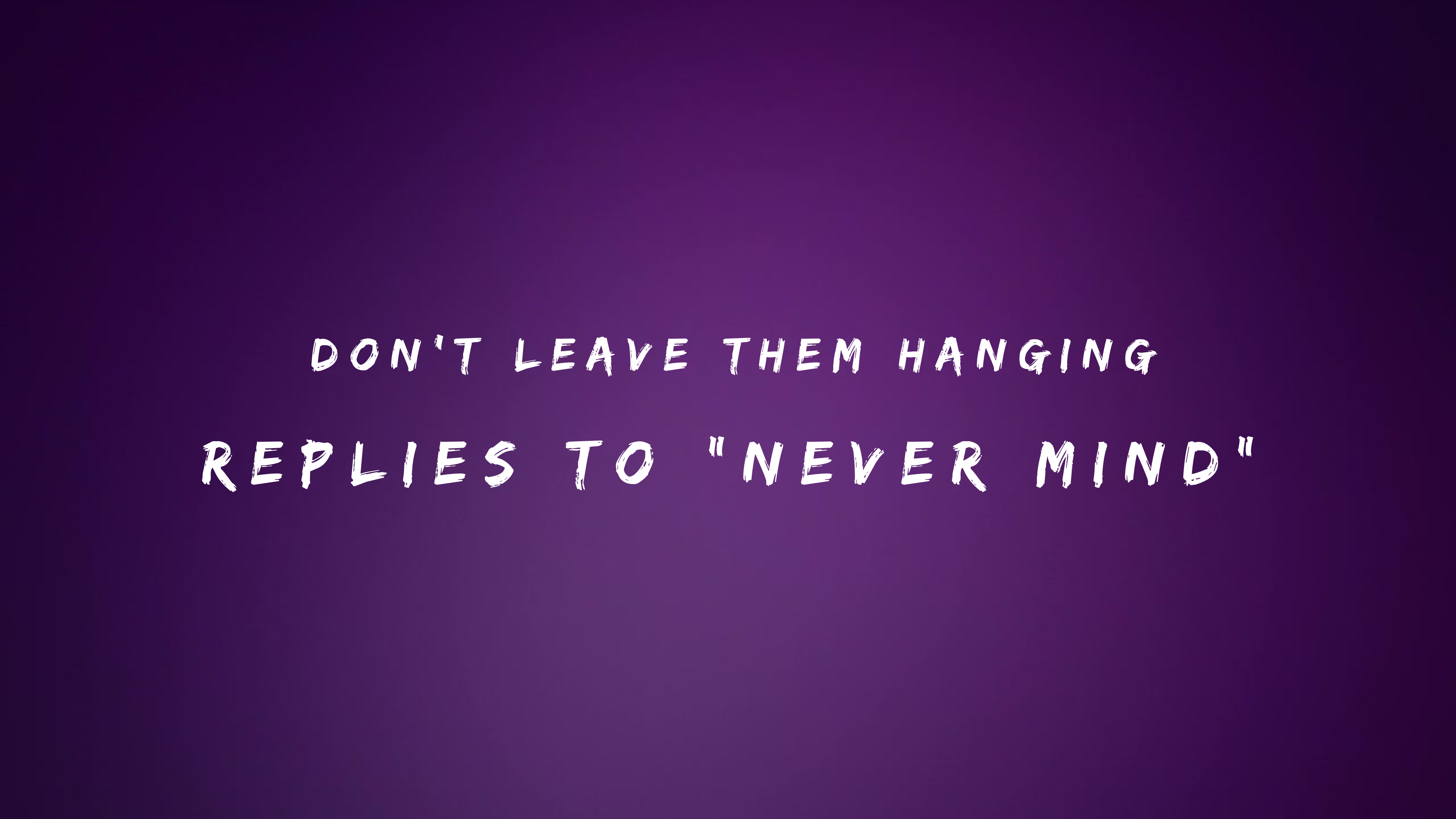 Don't Leave Them Hanging: 150+ Replies to "Never Mind"