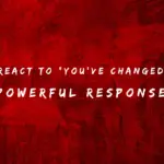 React to You’ve Changed 150+ Powerful Responses