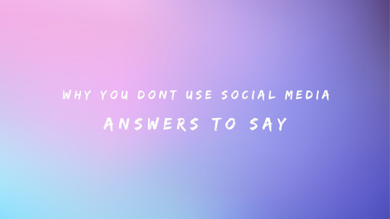 Why You Dont Use Social Media 150+ Answers to Say