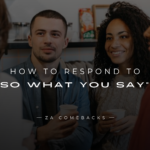 How to Respond to So What You Say 150+ Responses