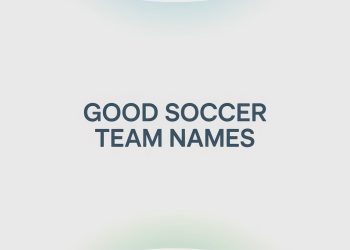 Good Soccer Team Names: Creative and Powerful Ideas For Your Squad